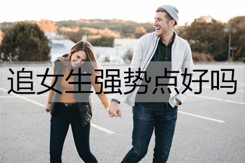 追女生强势点好吗？足够强势才能抱得美人归