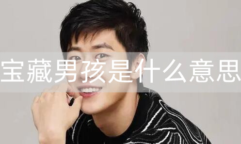 宝藏男孩是什么意思？你是女生喜欢的宝藏男孩吗