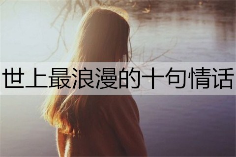 世上最浪漫的十句情话，最撩人的浪漫情话