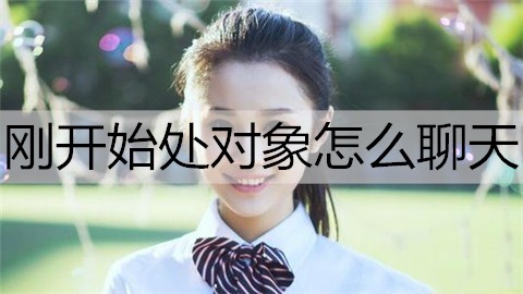 刚开始处对象怎么聊天能让感情更好？