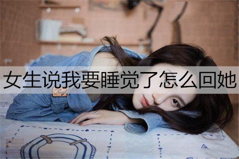 女生说我要睡觉了怎么回她比较撩？