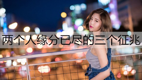 两个人缘分已尽的三个征兆2