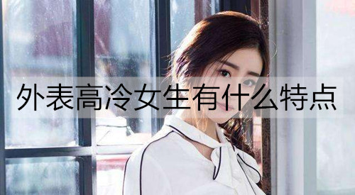 外表高冷女生有什么特点？怎么追？