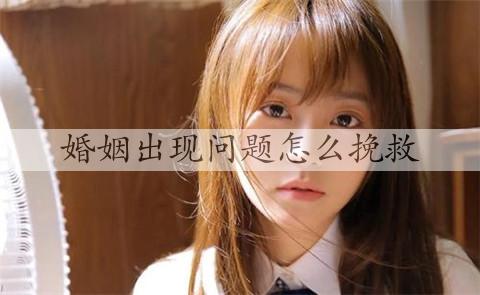 婚姻出现问题怎么挽救，修复婚姻的方法有哪些