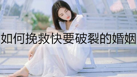 不想离婚，如何挽救快要破裂的婚姻？