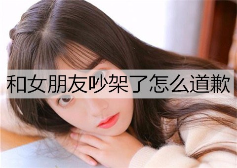 和女朋友吵架了怎么道歉3