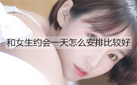 和女生约会一天怎么安排2