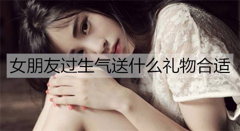 女朋友过生气送什么礼物合适3