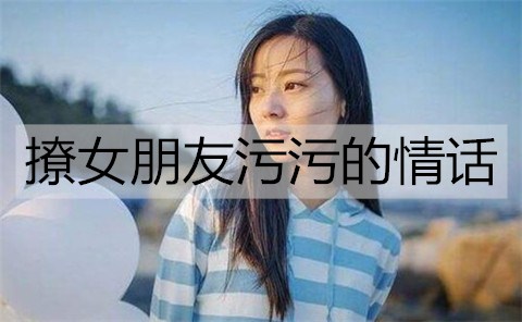 撩女朋友污污的情话3
