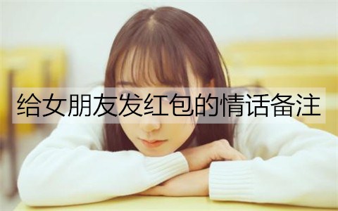 给女朋友发红包的情话备注，给女朋友转账说的情话