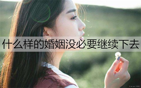 什么样的婚姻没必要继续下去？夫妻感情破裂的表现