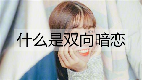 什么是双向暗恋？双向暗恋该如何打破？