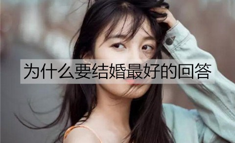 为什么要结婚最好的回答？