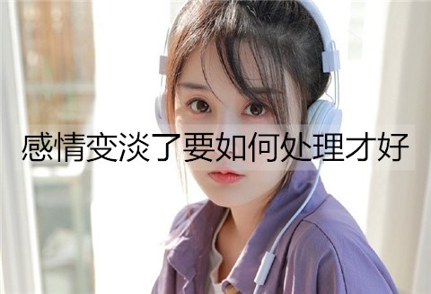 感情变淡了要如何处理才好？
