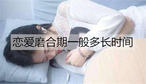 恋爱磨合期一般多长时间？恋爱磨合期怎么度过？