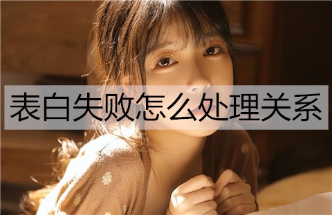 表白失败怎么处理关系不会尴尬？