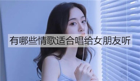 有哪些情歌适合唱给女朋友听2